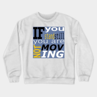 If you stand still you are not moving Crewneck Sweatshirt